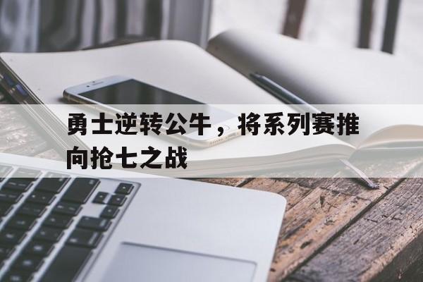 包含勇士逆转公牛，将系列赛推向抢七之战的词条