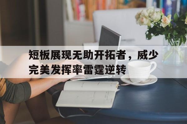 短板展现无助开拓者，威少完美发挥率雷霆逆转的简单介绍