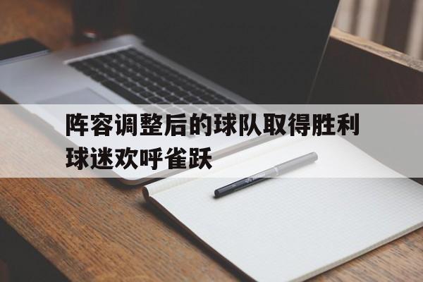 阵容调整后的球队取得胜利球迷欢呼雀跃的简单介绍