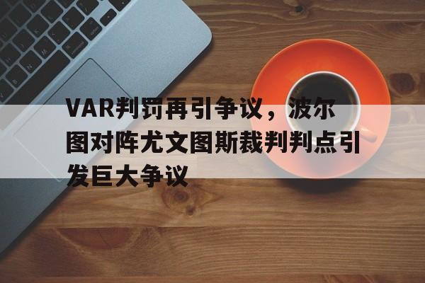 VAR判罚再引争议，波尔图对阵尤文图斯裁判判点引发巨大争议