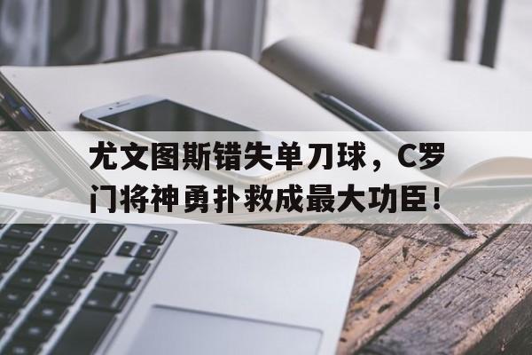 尤文图斯错失单刀球，C罗门将神勇扑救成最大功臣！